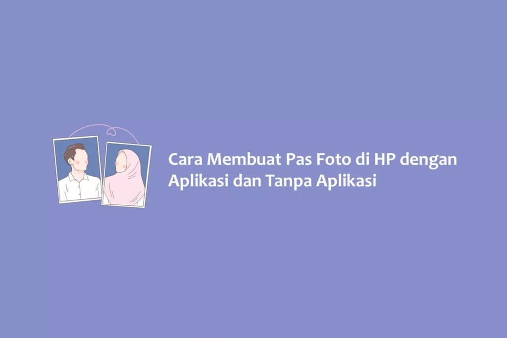 Cara Membuat Pas Foto di HP dengan Aplikasi dan Tanpa Aplikasi