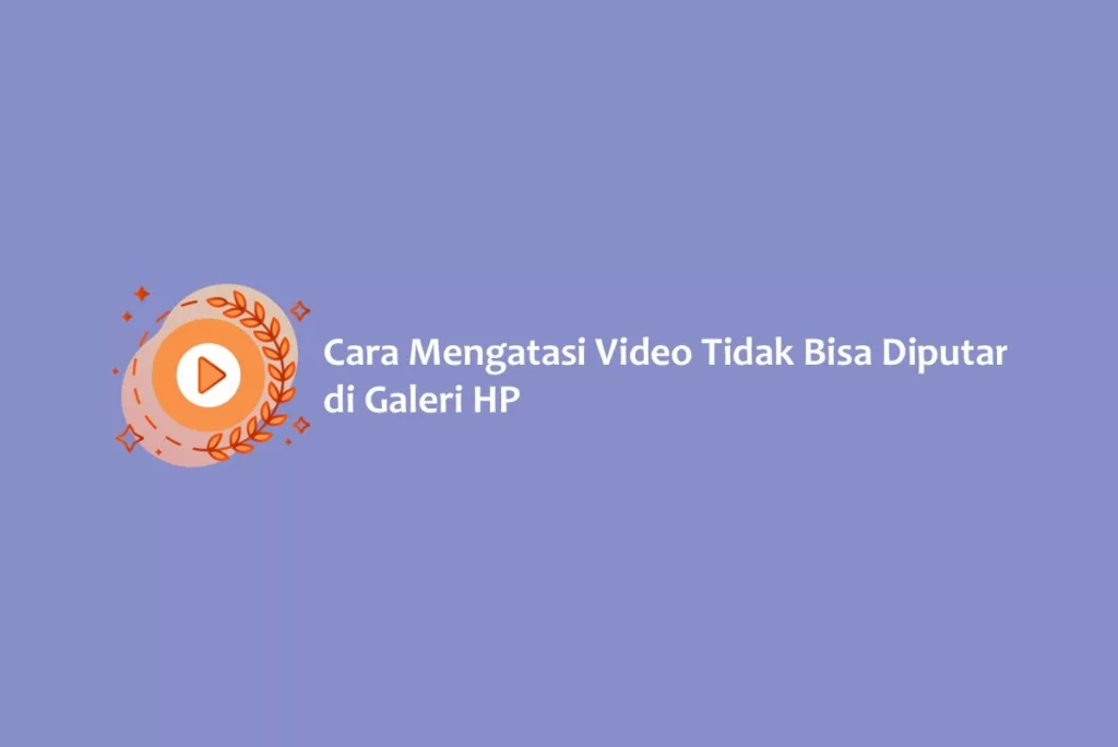 Cara Mengatasi Video Tidak Bisa Diputar di Galeri HP