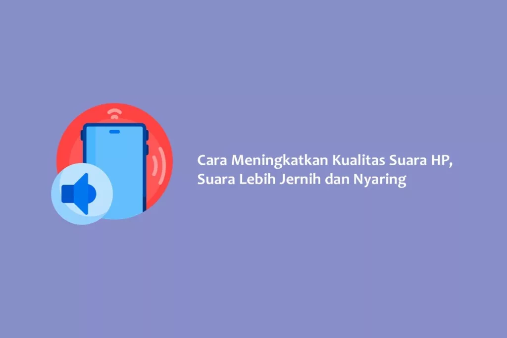 Cara Meningkatkan Kualitas Suara HP, Suara Lebih Jernih dan Nyaring