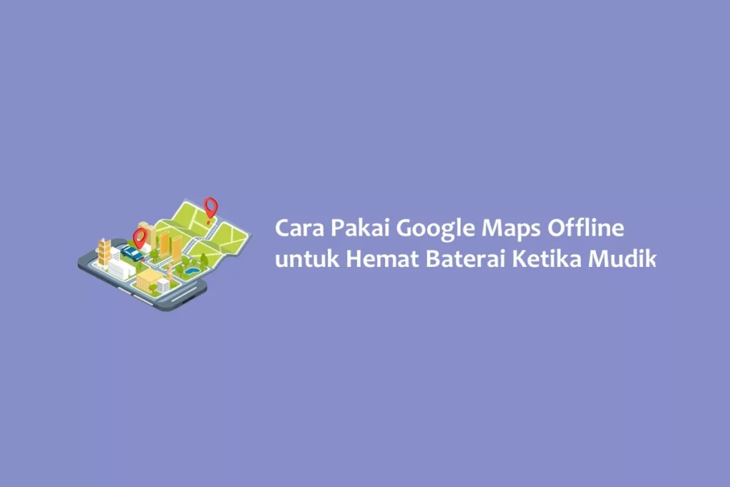 Cara Pakai Google Maps Offline untuk Hemat Baterai Ketika Mudik